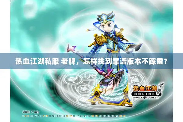 热血江湖私服 老牌，怎样挑到靠谱版本不踩雷？