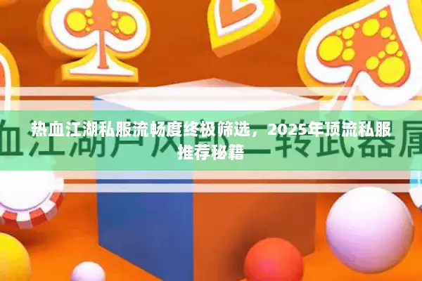 热血江湖私服流畅度终极筛选，2025年顶流私服推荐秘籍