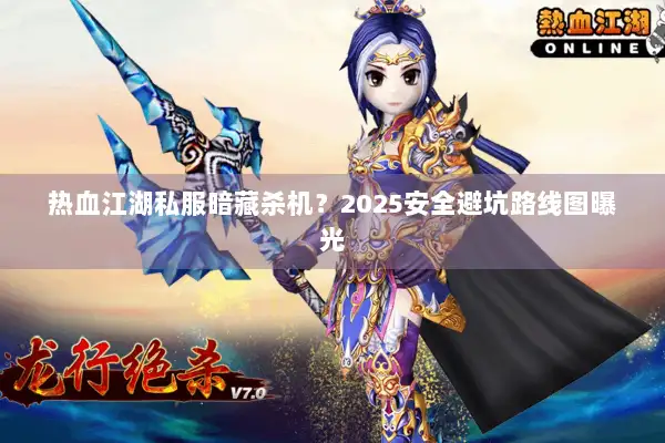 热血江湖私服暗藏杀机？2025安全避坑路线图曝光
