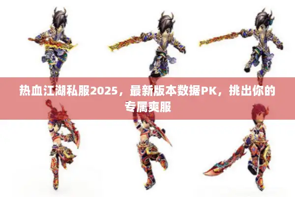 热血江湖私服2025，最新版本数据PK，挑出你的专属爽服