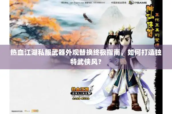 热血江湖私服武器外观替换终极指南，如何打造独特武侠风？