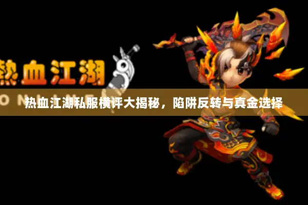 热血江湖私服横评大揭秘，陷阱反转与真金选择