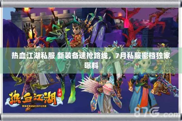 热血江湖私服 新装备速抢路线，7月私服密档独家曝料