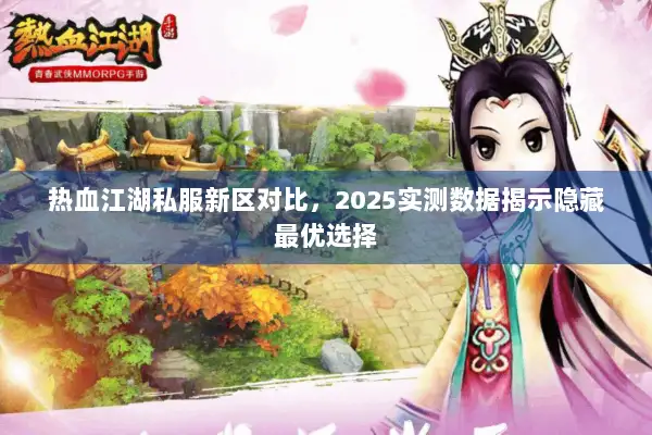热血江湖私服新区对比，2025实测数据揭示隐藏最优选择