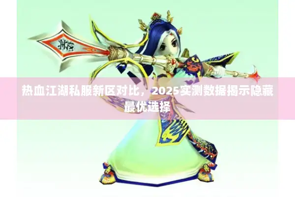 热血江湖私服新区对比，2025实测数据揭示隐藏最优选择