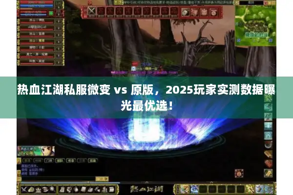 热血江湖私服微变 vs 原版,2025玩家实测数据曝光最优选! 热血江湖私服微变 vs 原版,2025玩家实测数据曝光最优选!