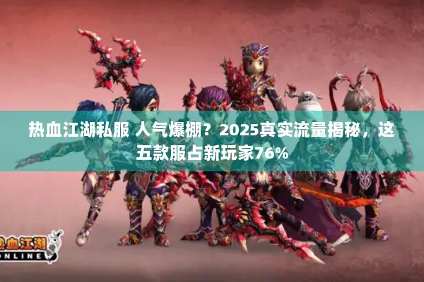 热血江湖私服 人气爆棚？2025真实流量揭秘，这五款服占新玩家76%