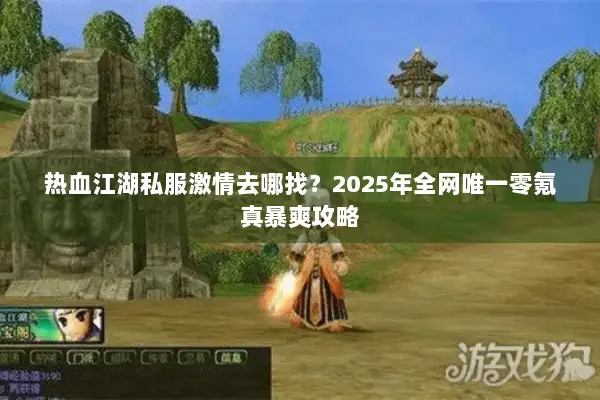 热血江湖私服激情去哪找？2025年全网唯一零氪真暴爽攻略