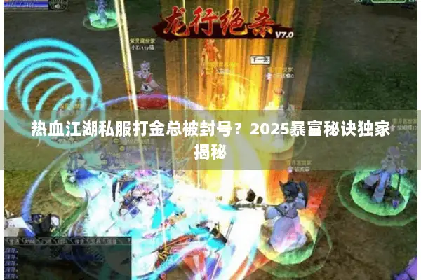 热血江湖私服打金总被封号？2025暴富秘诀独家揭秘