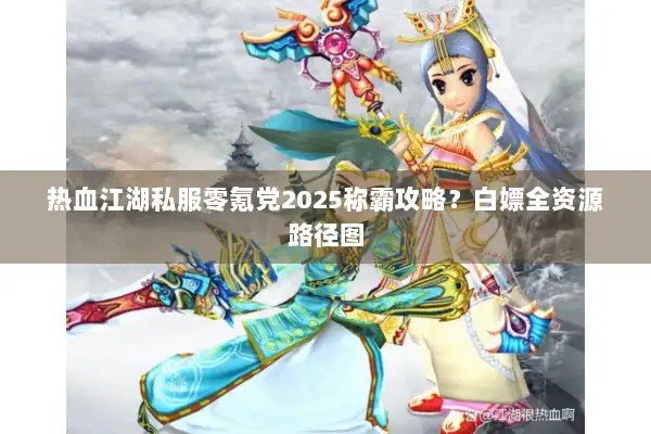 热血江湖私服零氪党2025称霸攻略?白嫖全资源路径图 热血江湖私服零氪党2025称霸攻略?白嫖全资源路径图