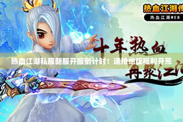 热血江湖私服新服开服倒计时！速抢绝版福利开荒