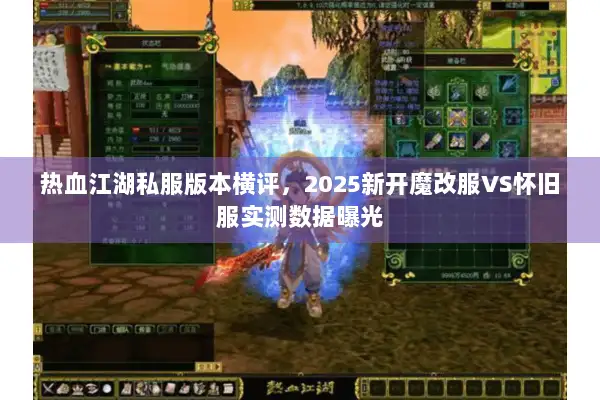 热血江湖私服版本横评，2025新开魔改服VS怀旧服实测数据曝光