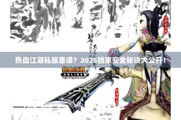 热血江湖私服靠谱？2025独家安全秘诀大公开！