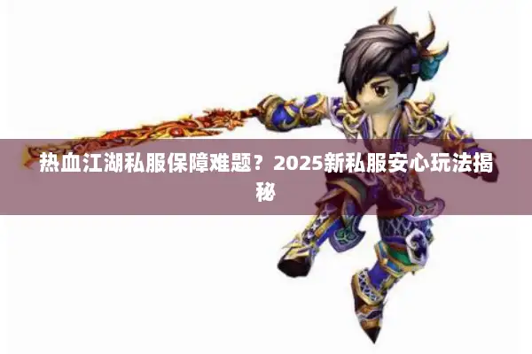 热血江湖私服保障难题?2025新私服安心玩法揭秘 热血江湖私服保障难题?2025新私服安心玩法揭秘