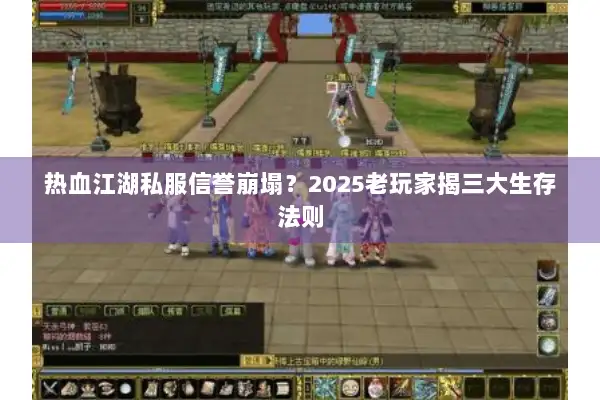 热血江湖私服信誉崩塌？2025老玩家揭三大生存法则