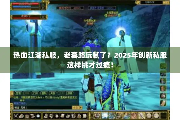 热血江湖私服，老套路玩腻了？2025年创新私服这样挑才过瘾！