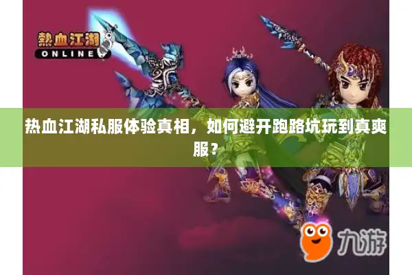 热血江湖私服体验真相，如何避开跑路坑玩到真爽服？