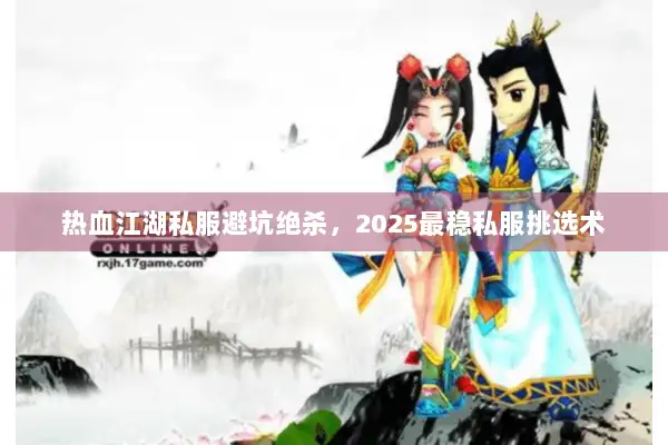 热血江湖私服避坑绝杀，2025最稳私服挑选术
