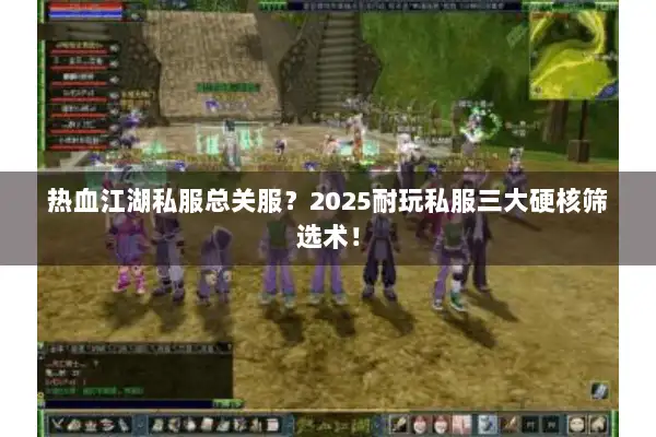 热血江湖私服总关服？2025耐玩私服三大硬核筛选术！