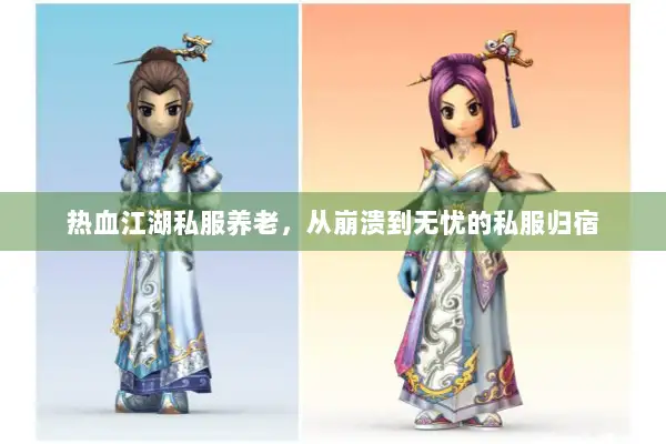 热血江湖私服养老,从崩溃到无忧的私服归宿 热血江湖私服养老,从崩溃到无忧的私服归宿