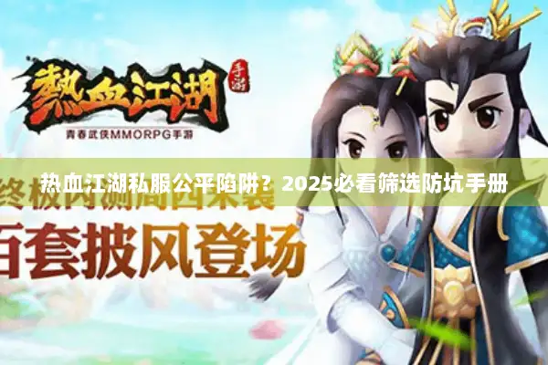 热血江湖私服公平陷阱？2025必看筛选防坑手册