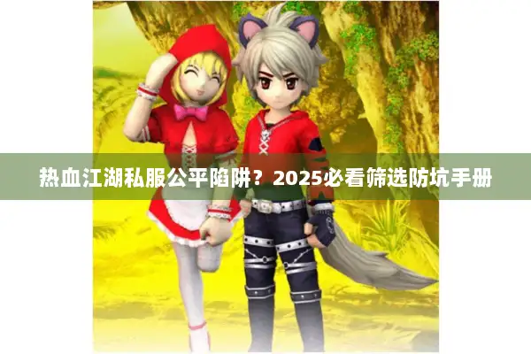 热血江湖私服公平陷阱？2025必看筛选防坑手册