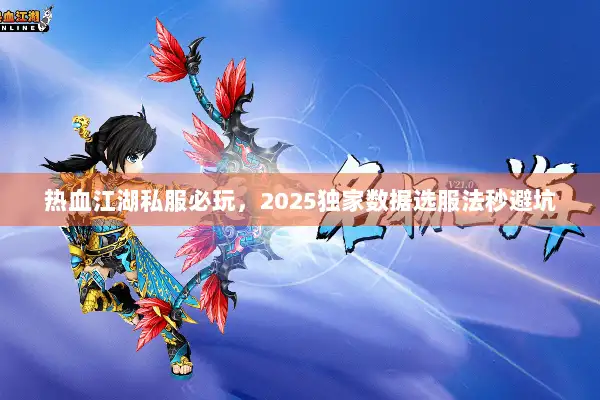 热血江湖私服必玩,2025独家数据选服法秒避坑 热血江湖私服必玩,2025独家数据选服法秒避坑
