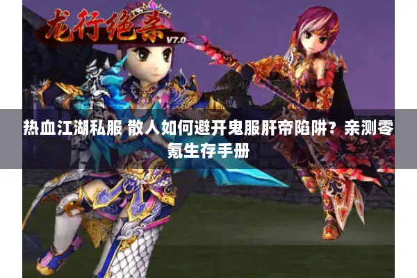热血江湖私服 散人如何避开鬼服肝帝陷阱？亲测零氪生存手册