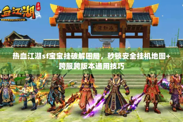 热血江湖sf宝宝挂破解困局，秒锁安全挂机地图+跨服跨版本通用技巧