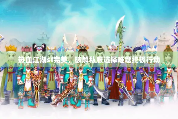 热血江湖sf完美，破解私服选择难题终极行动