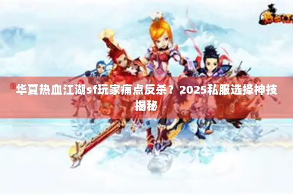 华夏热血江湖sf玩家痛点反杀？2025私服选择神技揭秘