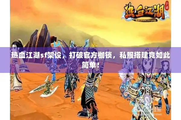 热血江湖sf架设，打破官方枷锁，私服搭建竟如此简单！