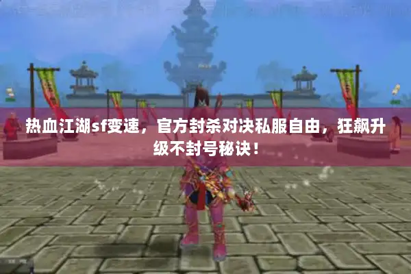 热血江湖sf变速,官方封杀对决私服自由,狂飙升级不封号秘诀! 热血江湖sf变速,官方封杀对决私服自由,狂飙升级不封号秘诀!