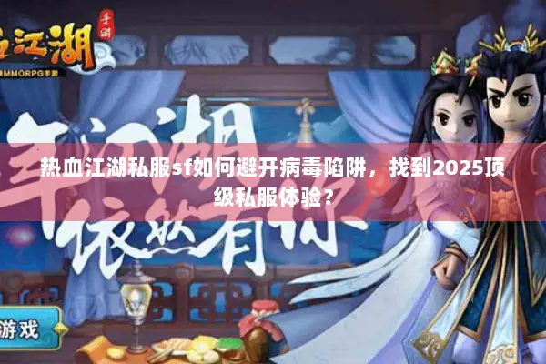 热血江湖私服sf如何避开病毒陷阱，找到2025顶级私服体验？