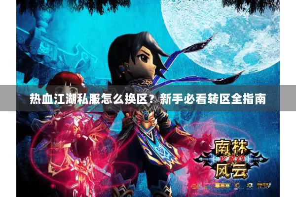 热血江湖私服怎么换区？新手必看转区全指南