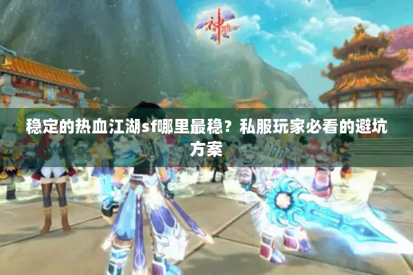 稳定的热血江湖sf哪里最稳?私服玩家必看的避坑方案 稳定的热血江湖sf哪里最稳?私服玩家必看的避坑方案