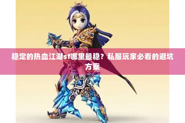 稳定的热血江湖sf哪里最稳?私服玩家必看的避坑方案 稳定的热血江湖sf哪里最稳?私服玩家必看的避坑方案