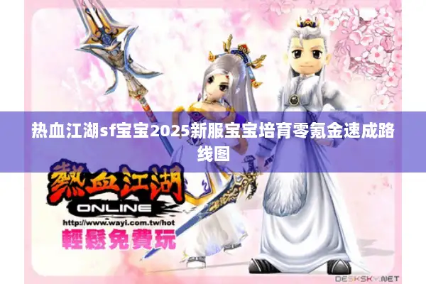 热血江湖sf宝宝2025新服宝宝培育零氪金速成路线图