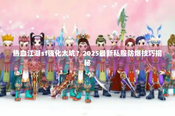 热血江湖sf强化太坑？2025最新私服防爆技巧揭秘