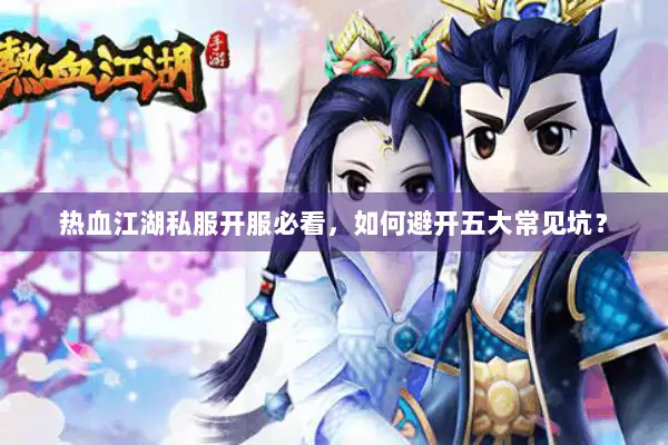 热血江湖私服开服必看,如何避开五大常见坑? 热血江湖私服开服必看,如何避开五大常见坑?