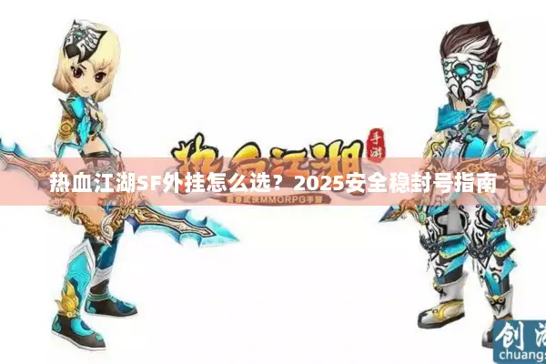 热血江湖SF外挂怎么选?2025安全稳封号指南 热血江湖SF外挂怎么选?2025安全稳封号指南