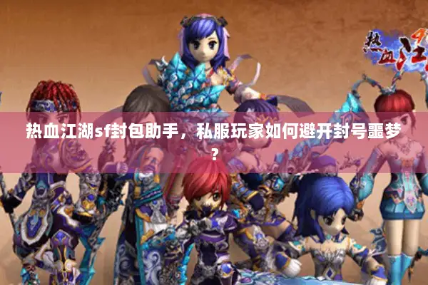 热血江湖sf封包助手，私服玩家如何避开封号噩梦？