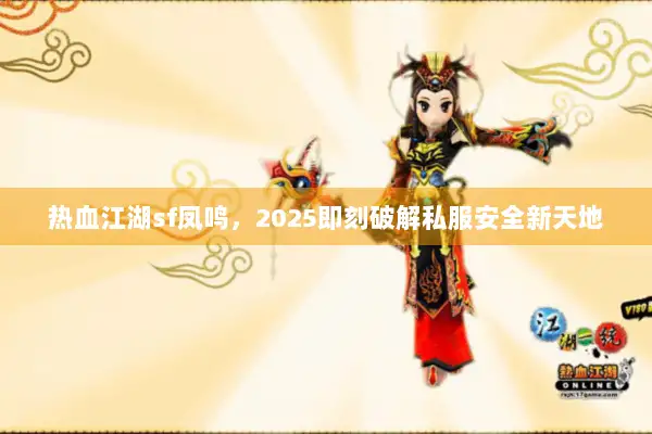 热血江湖sf凤鸣，2025即刻破解私服安全新天地