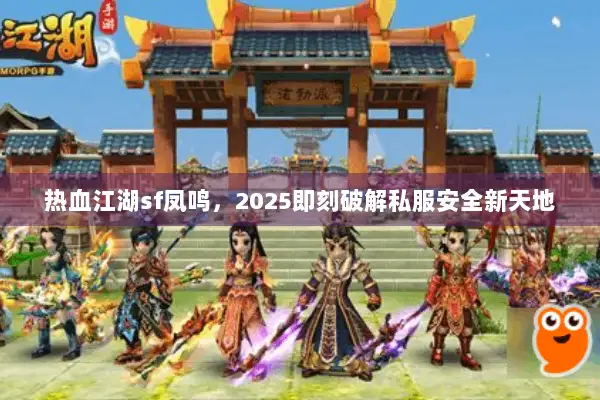 热血江湖sf凤鸣，2025即刻破解私服安全新天地