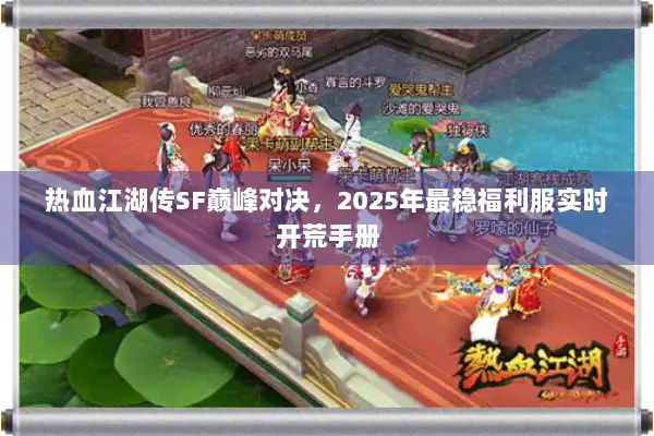 热血江湖传SF巅峰对决，2025年最稳福利服实时开荒手册