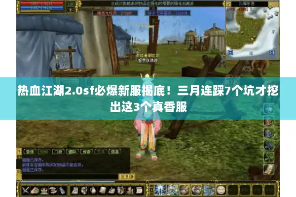 热血江湖2.0sf必爆新服揭底!三月连踩7个坑才挖出这3个真香服 热血江湖2.0sf必爆新服揭底!三月连踩7个坑才挖出这3个真香服