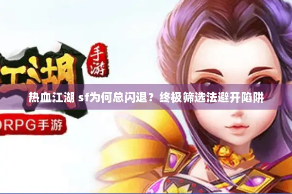 热血江湖 sf为何总闪退？终极筛选法避开陷阱