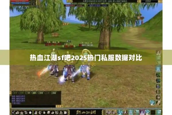 热血江湖sf吧2025热门私服数据对比