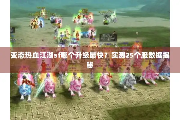 变态热血江湖sf哪个升级最快?实测25个服数据揭秘 变态热血江湖sf哪个升级最快?实测25个服数据揭秘