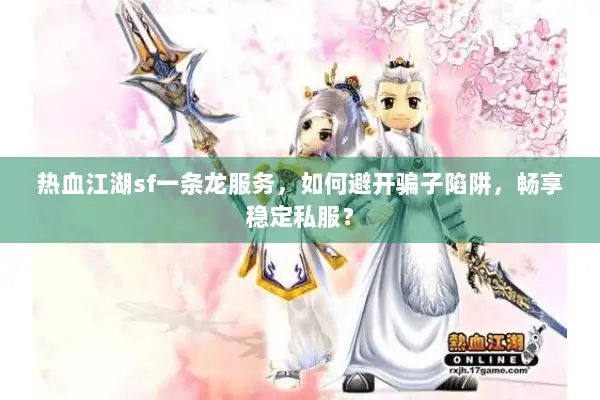热血江湖sf一条龙服务,如何避开骗子陷阱,畅享稳定私服? 热血江湖sf一条龙服务,如何避开骗子陷阱,畅享稳定私服?